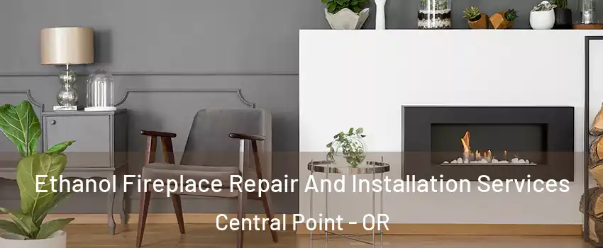 Ethanol Fireplace Repair And Installation Services Central Point - OR