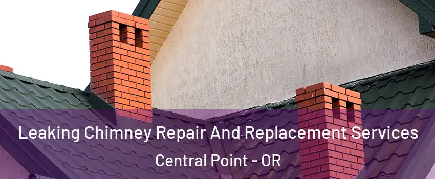 Leaking Chimney Repair And Replacement Services Central Point - OR