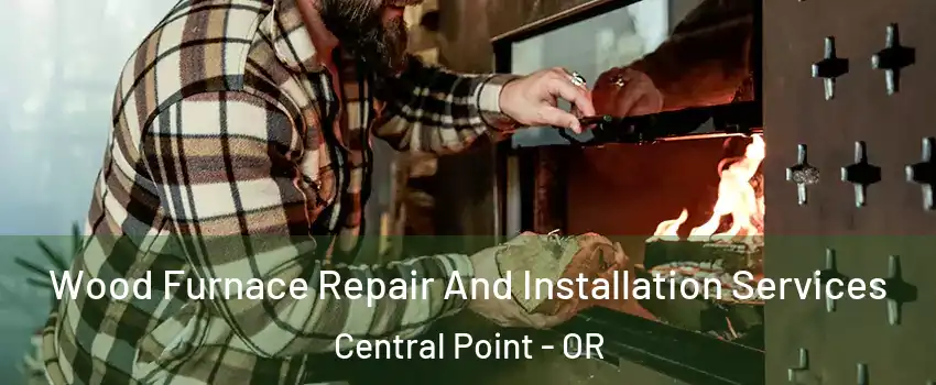 Wood Furnace Repair And Installation Services Central Point - OR